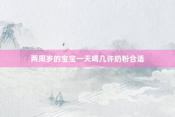 两周岁的宝宝一天喝几许奶粉合适