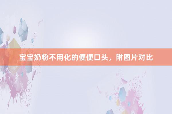 宝宝奶粉不用化的便便口头，附图片对比