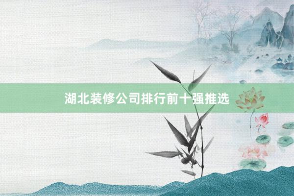 湖北装修公司排行前十强推选