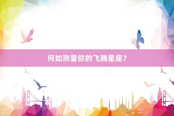 何如测量你的飞腾星座？