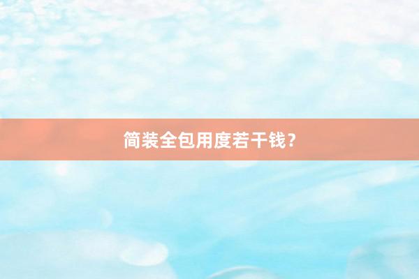 简装全包用度若干钱？