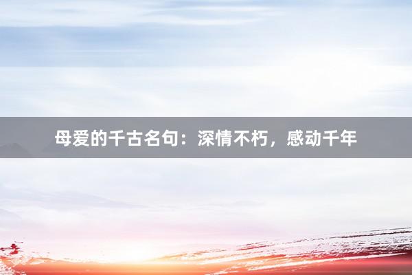 母爱的千古名句：深情不朽，感动千年