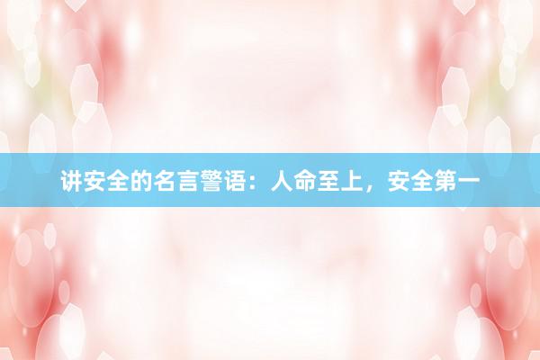 讲安全的名言警语：人命至上，安全第一