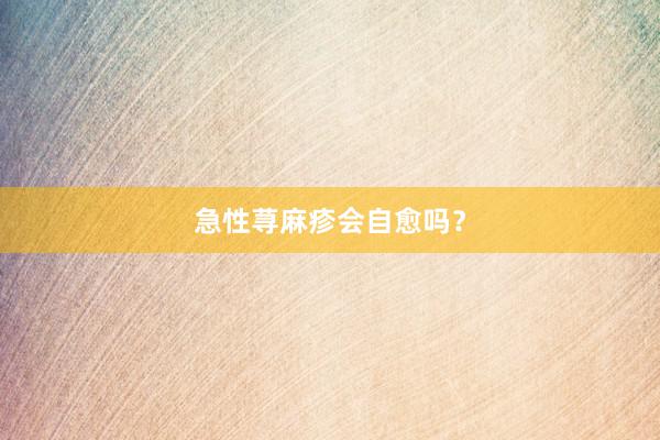 急性荨麻疹会自愈吗？