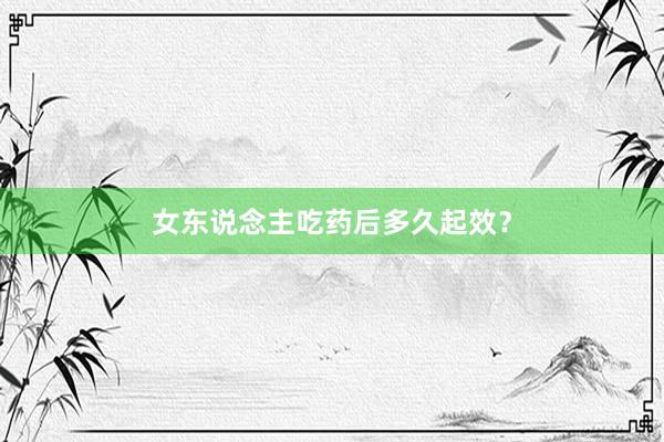 女东说念主吃药后多久起效？