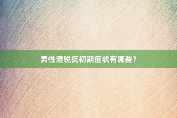 男性湿锐疣初期症状有哪些？